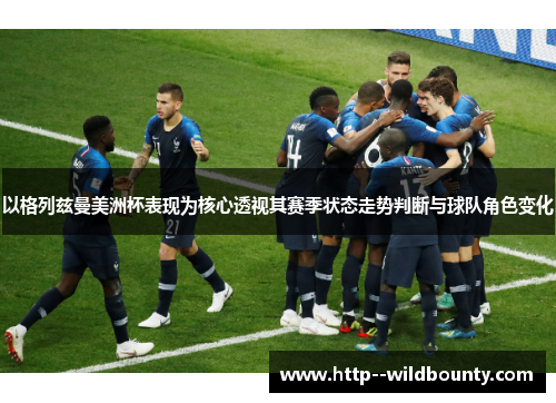 以格列兹曼美洲杯表现为核心透视其赛季状态走势判断与球队角色变化