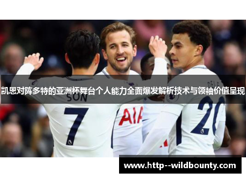 凯恩对阵多特的亚洲杯舞台个人能力全面爆发解析技术与领袖价值呈现