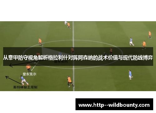 从意甲防守视角解析格拉利什对阵阿森纳的战术价值与现代防线博弈