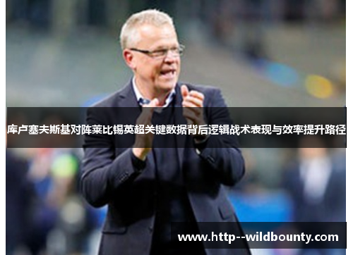 库卢塞夫斯基对阵莱比锡英超关键数据背后逻辑战术表现与效率提升路径