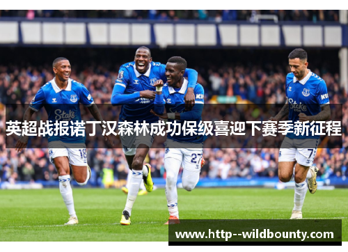 英超战报诺丁汉森林成功保级喜迎下赛季新征程
