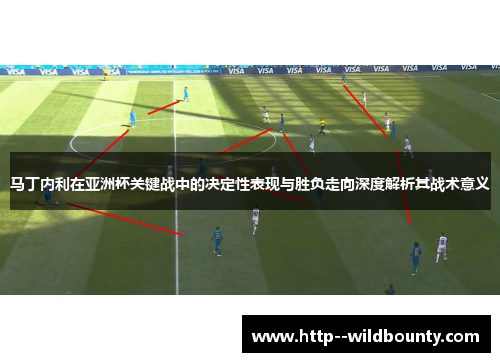 马丁内利在亚洲杯关键战中的决定性表现与胜负走向深度解析其战术意义 马丁内利在亚洲杯关键战中的决定性表现与胜负走向深度解析其战术意义